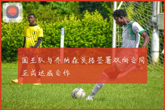 国王队与乔纳森莫格签署双向合同正式达成合作
