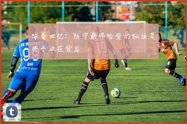 球哥回忆：防守巅峰哈登的秘诀是将手放在背后