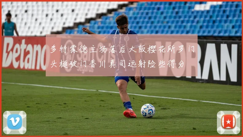 多特蒙德主场落后大阪樱花所罗门头槌破门香川真司远射险些得分