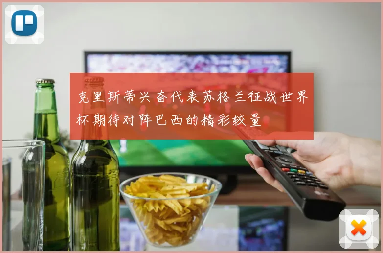 克里斯蒂兴奋代表苏格兰征战世界杯期待对阵巴西的精彩较量