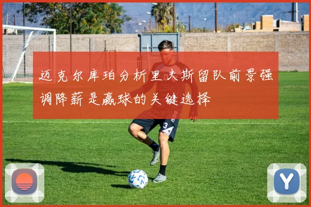 迈克尔库珀分析里夫斯留队前景强调降薪是赢球的关键选择