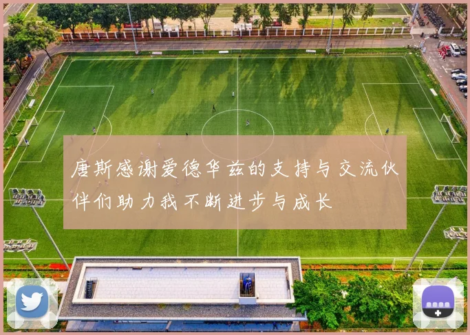 唐斯感谢爱德华兹的支持与交流伙伴们助力我不断进步与成长