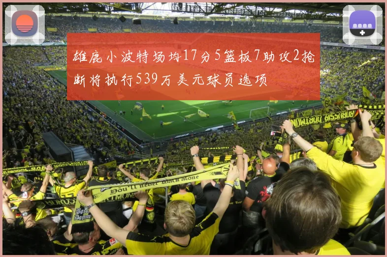 雄鹿小波特场均17分5篮板7助攻2抢断将执行539万美元球员选项