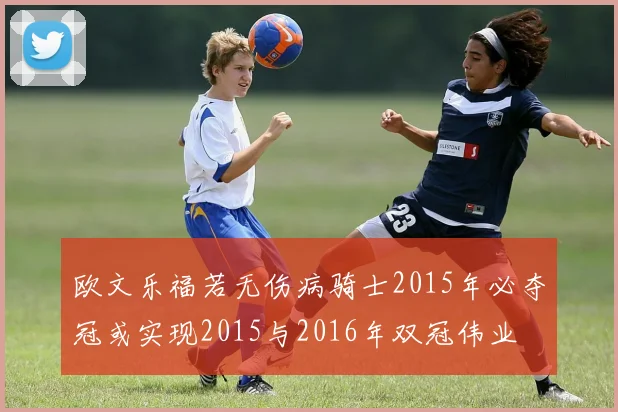 欧文乐福若无伤病骑士2015年必夺冠或实现2015与2016年双冠伟业