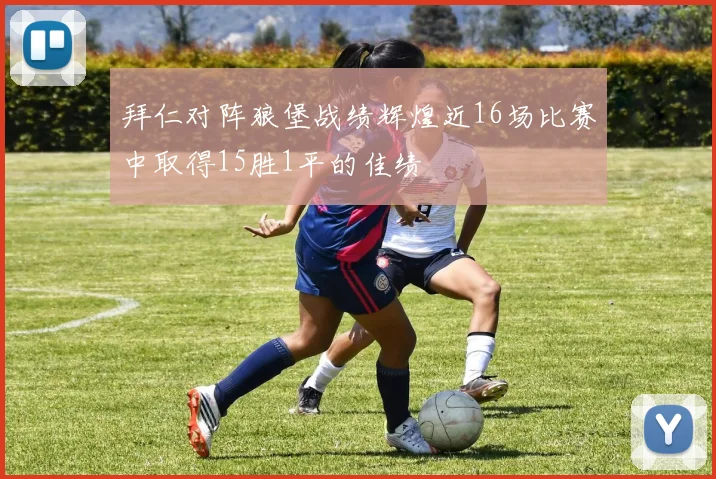 拜仁对阵狼堡战绩辉煌近16场比赛中取得15胜1平的佳绩