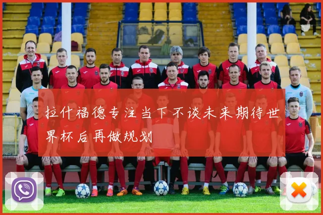 拉什福德专注当下不谈未来期待世界杯后再做规划