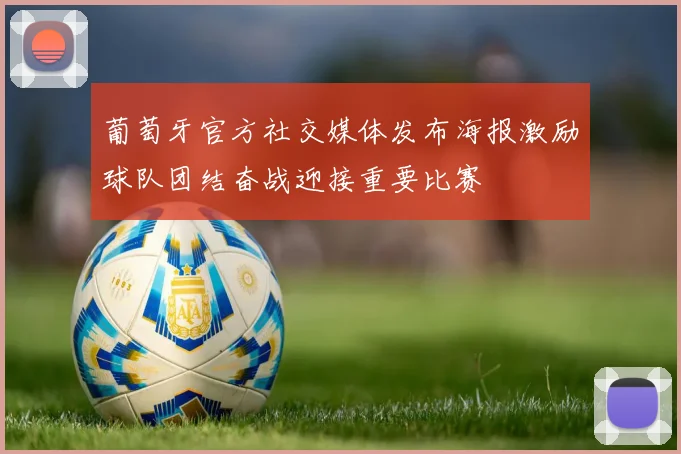 葡萄牙官方社交媒体发布海报激励球队团结奋战迎接重要比赛